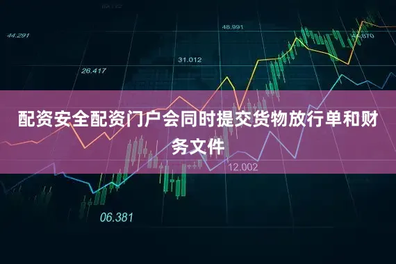 配资安全配资门户会同时提交货物放行单和财务文件