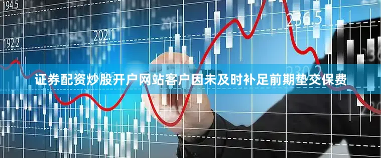 证券配资炒股开户网站客户因未及时补足前期垫交保费