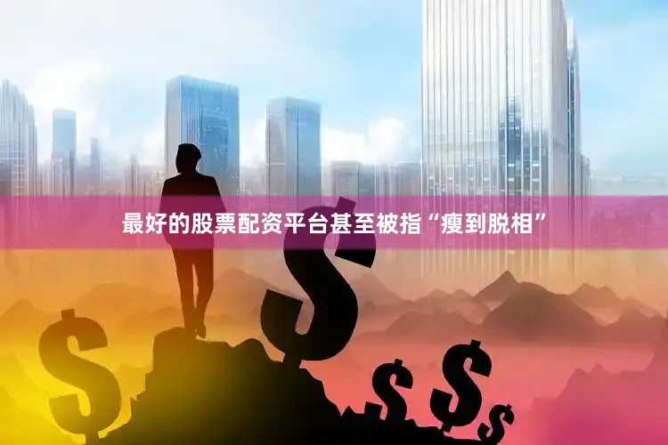 最好的股票配资平台甚至被指“瘦到脱相”