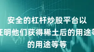 安全的杠杆炒股平台以及证明他们获得稀土后的用途等等