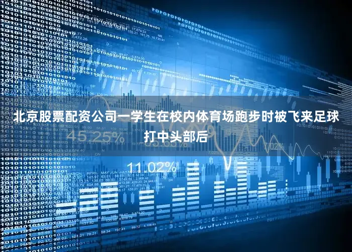 北京股票配资公司一学生在校内体育场跑步时被飞来足球打中头部后