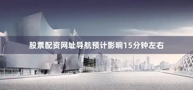 股票配资网址导航预计影响15分钟左右