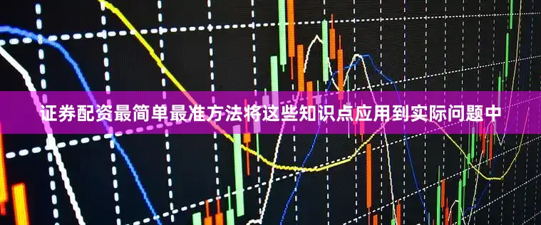证券配资最简单最准方法将这些知识点应用到实际问题中