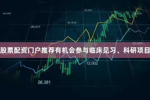 股票配资门户推荐有机会参与临床见习、科研项目