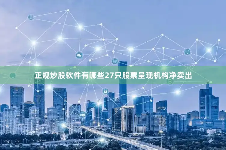 正规炒股软件有哪些27只股票呈现机构净卖出