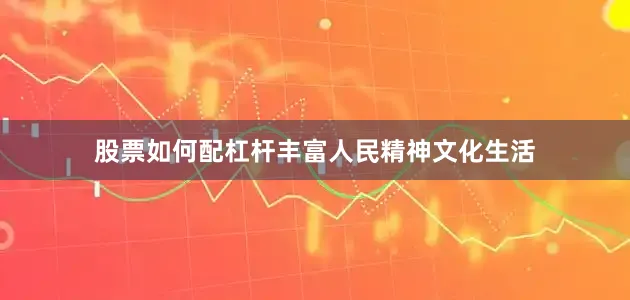 股票如何配杠杆丰富人民精神文化生活