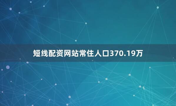 短线配资网站常住人口370.19万
