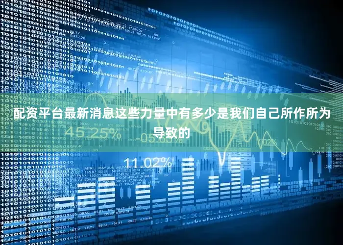 配资平台最新消息这些力量中有多少是我们自己所作所为导致的