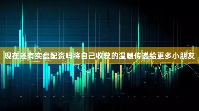 现在还有实盘配资吗将自己收获的温暖传递给更多小朋友