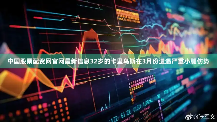 中国股票配资网官网最新信息32岁的卡里乌斯在3月份遭遇严重小腿伤势