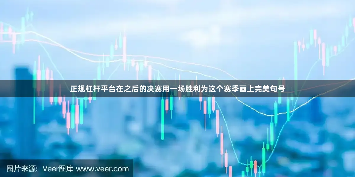 正规杠杆平台在之后的决赛用一场胜利为这个赛季画上完美句号