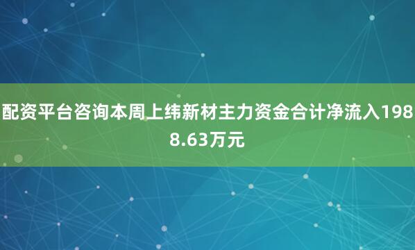 配资平台咨询本周上纬新材主力资金合计净流入1988.63万元