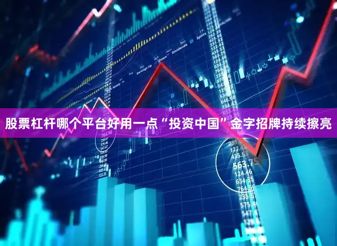 股票杠杆哪个平台好用一点“投资中国”金字招牌持续擦亮