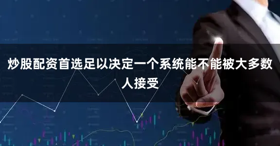 炒股配资首选足以决定一个系统能不能被大多数人接受
