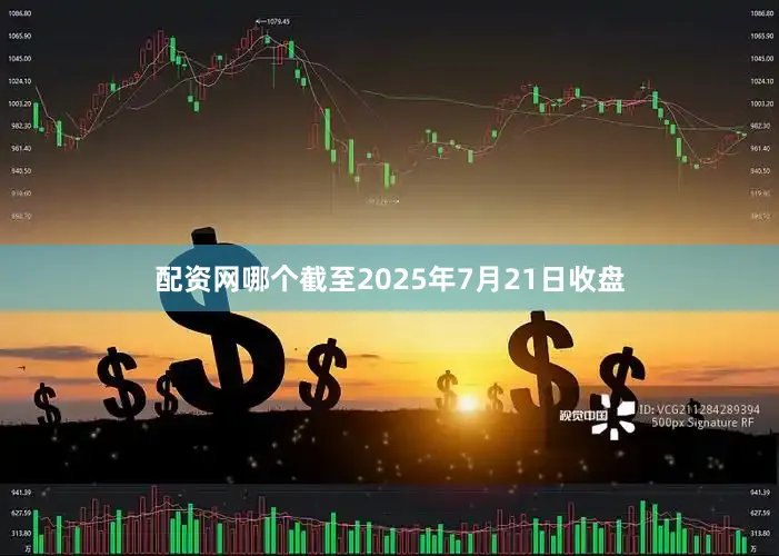 配资网哪个截至2025年7月21日收盘