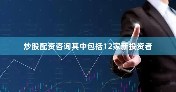 炒股配资咨询其中包括12家新投资者