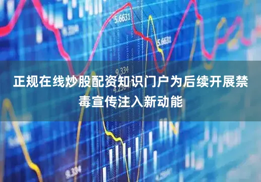 正规在线炒股配资知识门户为后续开展禁毒宣传注入新动能