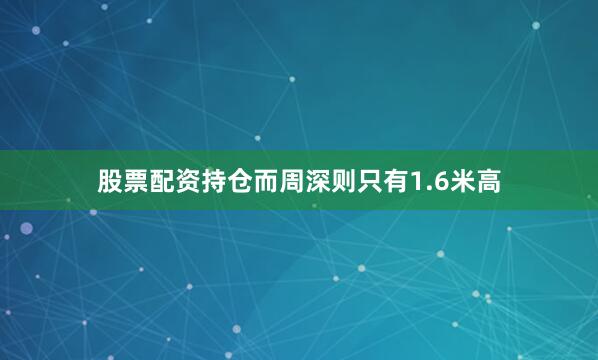 股票配资持仓而周深则只有1.6米高