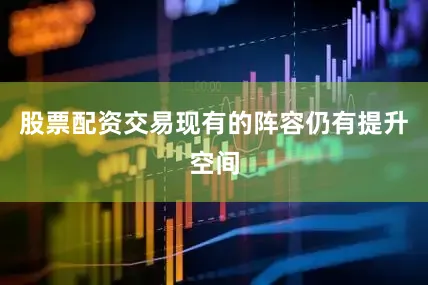 股票配资交易现有的阵容仍有提升空间