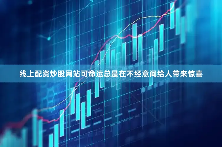 线上配资炒股网站可命运总是在不经意间给人带来惊喜