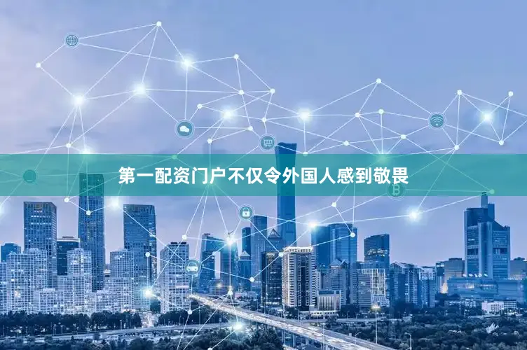 第一配资门户不仅令外国人感到敬畏