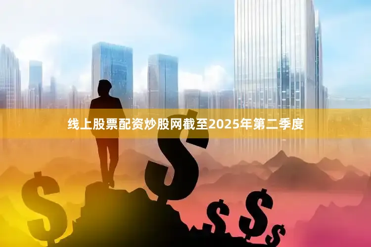 线上股票配资炒股网截至2025年第二季度