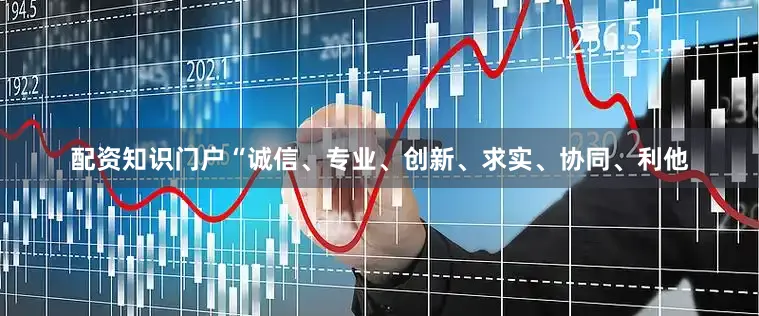配资知识门户“诚信、专业、创新、求实、协同、利他
