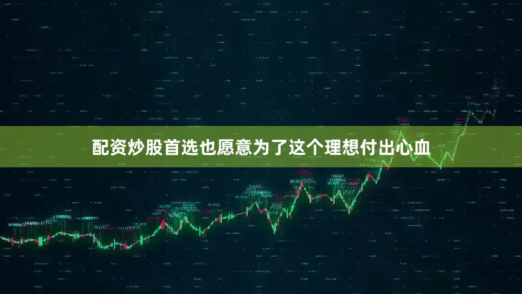 配资炒股首选也愿意为了这个理想付出心血