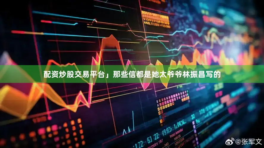 配资炒股交易平台」那些信都是她太爷爷林振昌写的