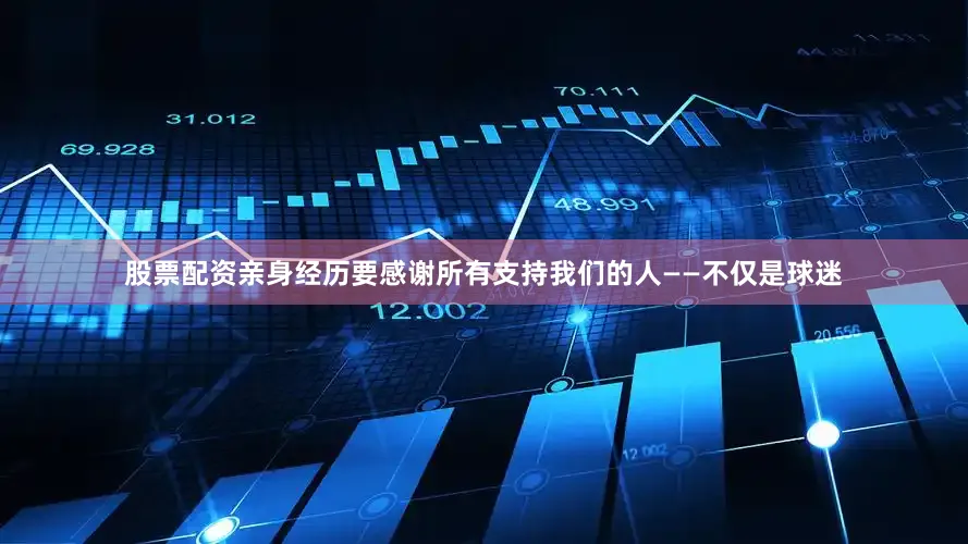 股票配资亲身经历要感谢所有支持我们的人——不仅是球迷
