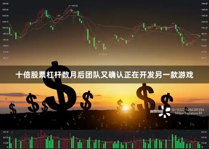 十倍股票杠杆数月后团队又确认正在开发另一款游戏