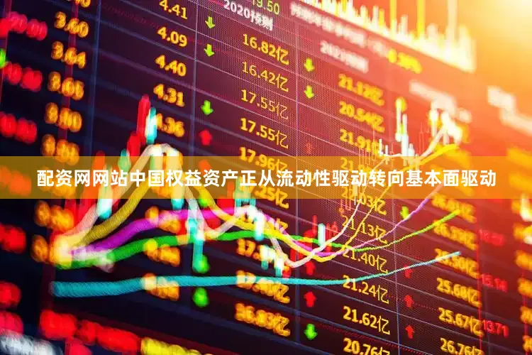 配资网网站中国权益资产正从流动性驱动转向基本面驱动