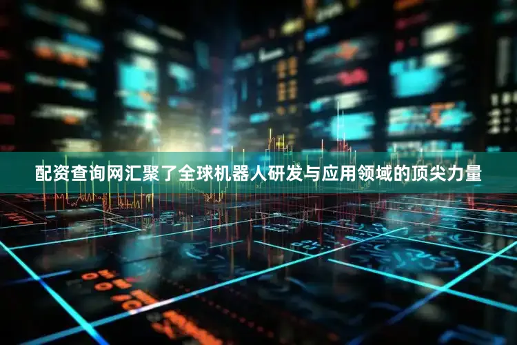 配资查询网汇聚了全球机器人研发与应用领域的顶尖力量