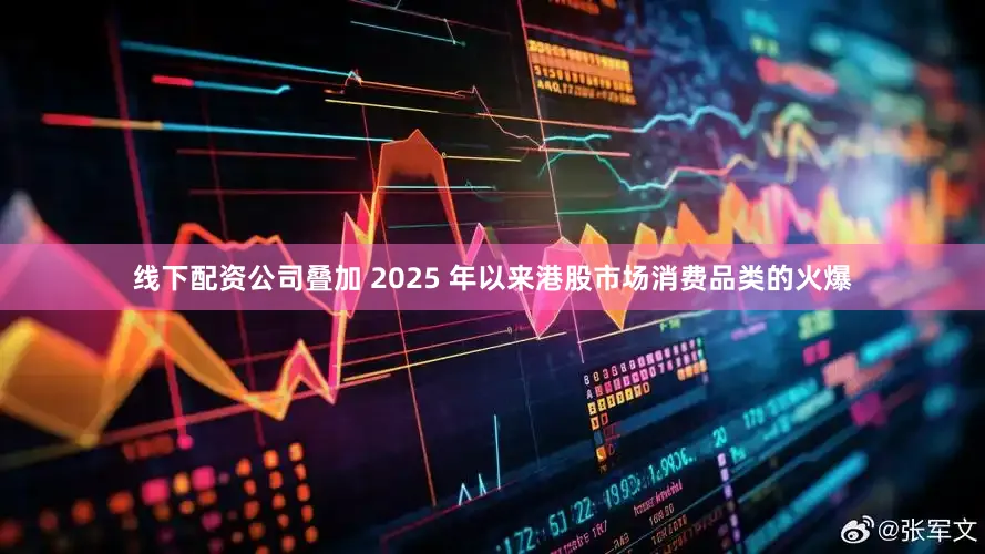 线下配资公司叠加 2025 年以来港股市场消费品类的火爆
