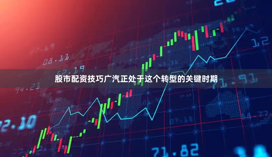 股市配资技巧广汽正处于这个转型的关键时期