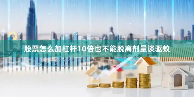 股票怎么加杠杆10倍也不能脱离剂量谈驱蚊