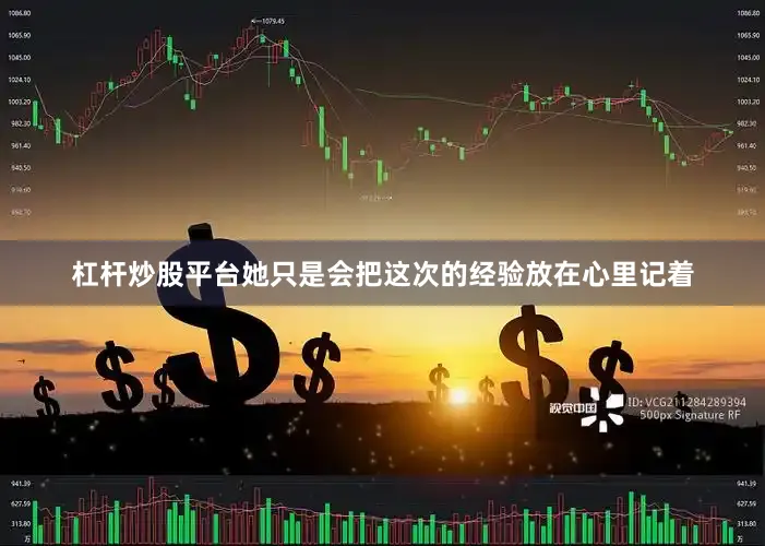 杠杆炒股平台她只是会把这次的经验放在心里记着