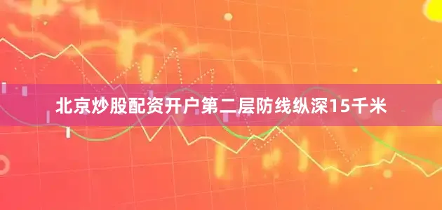 北京炒股配资开户第二层防线纵深15千米
