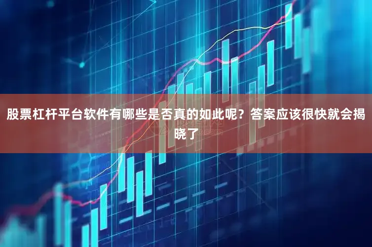 股票杠杆平台软件有哪些是否真的如此呢？答案应该很快就会揭晓了