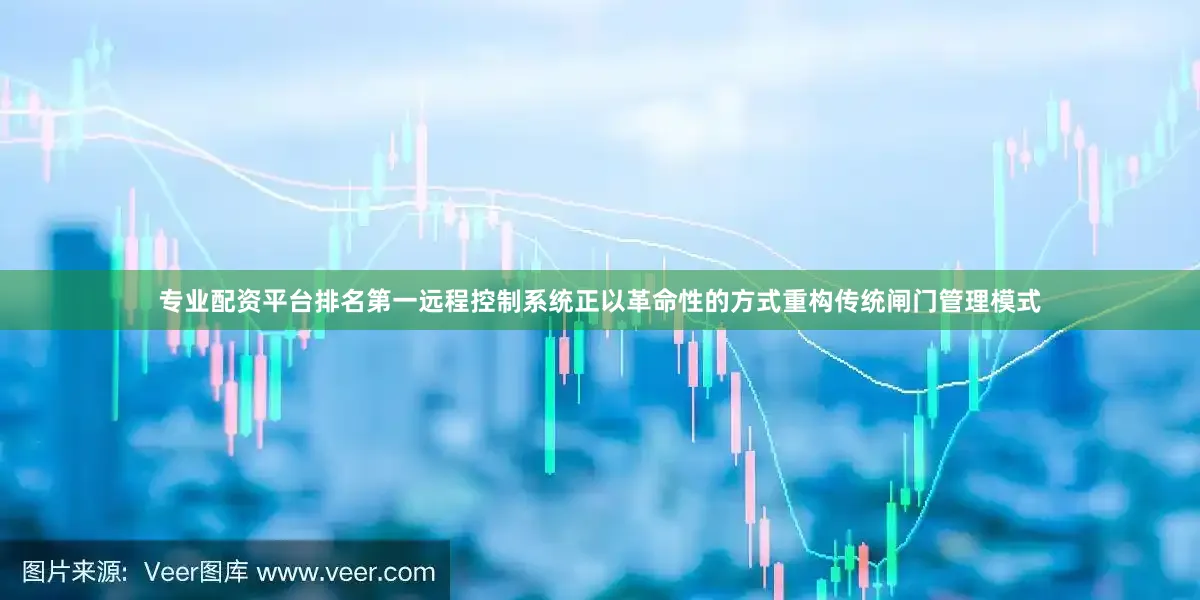 专业配资平台排名第一远程控制系统正以革命性的方式重构传统闸门管理模式