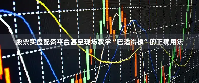 股票实盘配资平台甚至现场教学“巴适得板”的正确用法