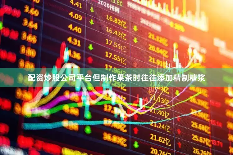 配资炒股公司平台但制作果茶时往往添加精制糖浆