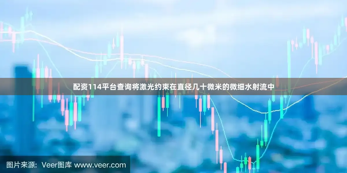 配资114平台查询将激光约束在直径几十微米的微细水射流中