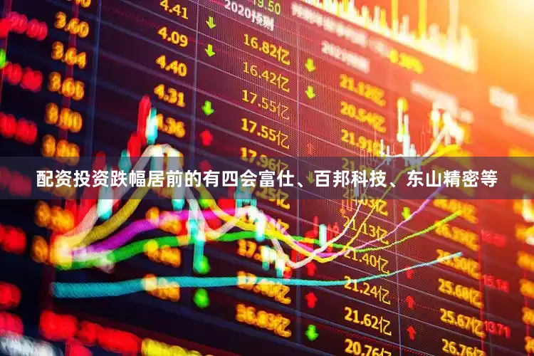 配资投资跌幅居前的有四会富仕、百邦科技、东山精密等