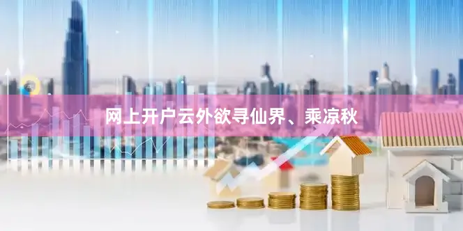 网上开户云外欲寻仙界、乘凉秋