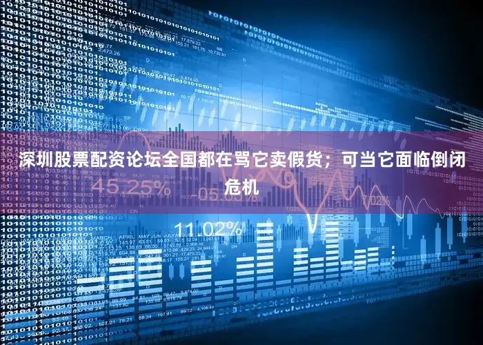 深圳股票配资论坛全国都在骂它卖假货；可当它面临倒闭危机