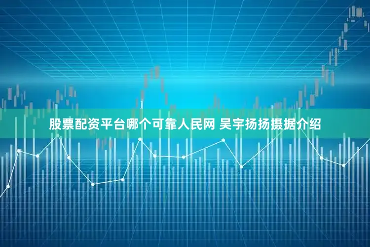 股票配资平台哪个可靠人民网 吴宇扬扬摄据介绍