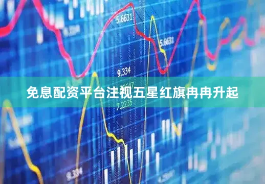 免息配资平台注视五星红旗冉冉升起